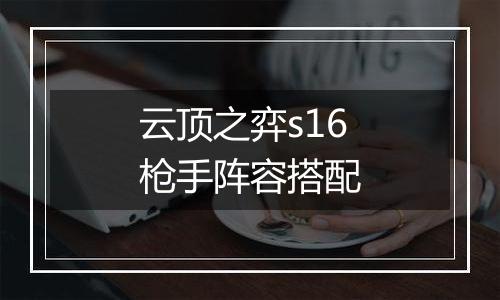 云顶之弈s16枪手阵容搭配