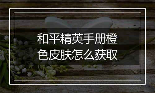 和平精英手册橙色皮肤怎么获取