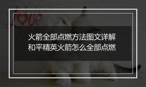 火箭全部点燃方法图文详解 和平精英火箭怎么全部点燃
