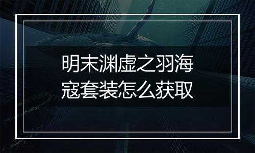 明末渊虚之羽海寇套装怎么获取