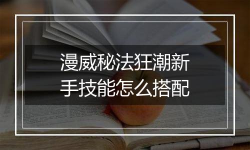 漫威秘法狂潮新手技能怎么搭配