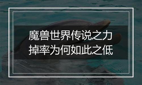 魔兽世界传说之力掉率为何如此之低