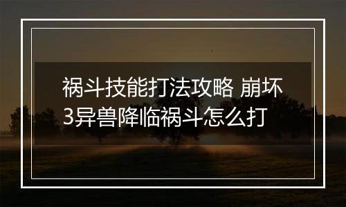 祸斗技能打法攻略 崩坏3异兽降临祸斗怎么打