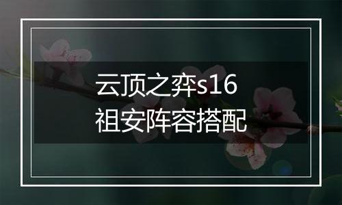 云顶之弈s16祖安阵容搭配