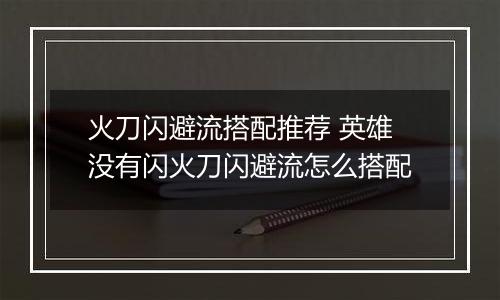 火刀闪避流搭配推荐 英雄没有闪火刀闪避流怎么搭配