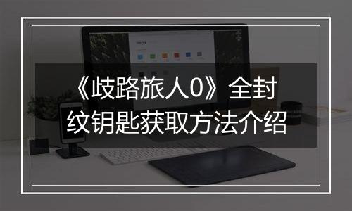 《歧路旅人0》全封纹钥匙获取方法介绍