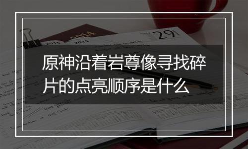 原神沿着岩尊像寻找碎片的点亮顺序是什么