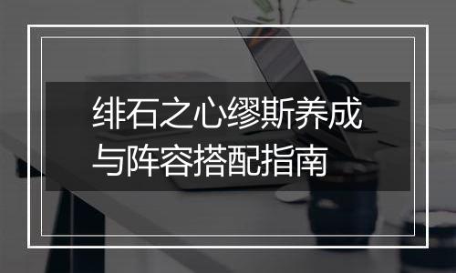 绯石之心缪斯养成与阵容搭配指南