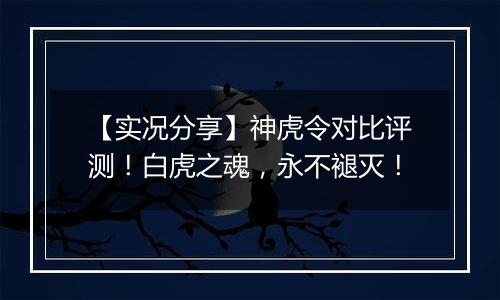 【实况分享】神虎令对比评测！白虎之魂，永不褪灭！