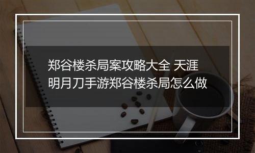 郑谷楼杀局案攻略大全 天涯明月刀手游郑谷楼杀局怎么做