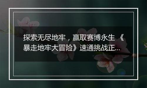 探索无尽地牢，赢取赛博永生 《暴走地牢大冒险》速通挑战正式开启
