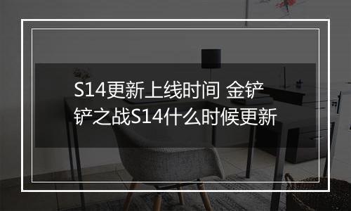 S14更新上线时间 金铲铲之战S14什么时候更新