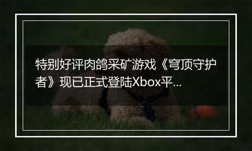 特别好评肉鸽采矿游戏《穹顶守护者》现已正式登陆Xbox平台