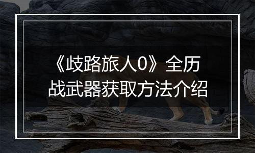 《歧路旅人0》全历战武器获取方法介绍