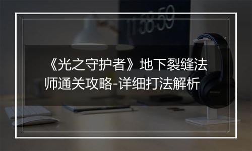 《光之守护者》地下裂缝法师通关攻略-详细打法解析