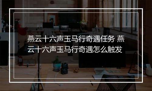 燕云十六声玉马行奇遇任务 燕云十六声玉马行奇遇怎么触发