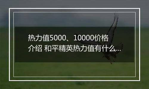 热力值5000、10000价格介绍 和平精英热力值有什么用