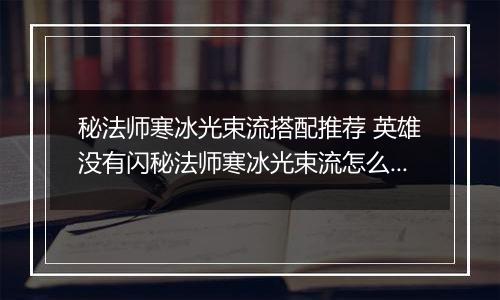 秘法师寒冰光束流搭配推荐 英雄没有闪秘法师寒冰光束流怎么搭配