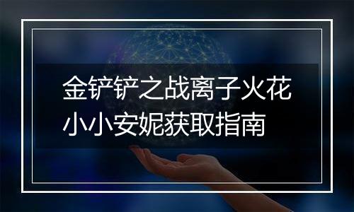 金铲铲之战离子火花小小安妮获取指南
