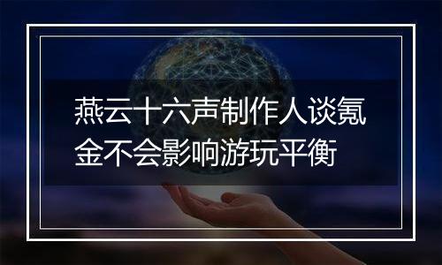 燕云十六声制作人谈氪金不会影响游玩平衡