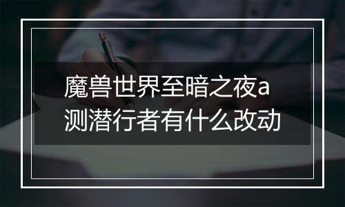 魔兽世界至暗之夜a测潜行者有什么改动