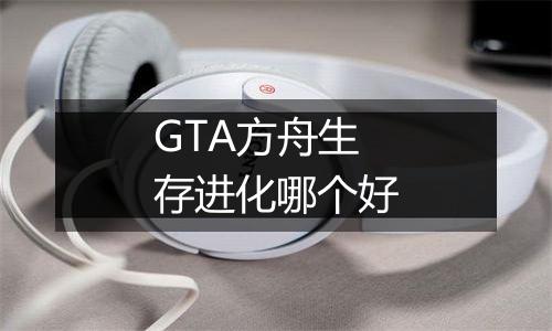 GTA方舟生存进化哪个好