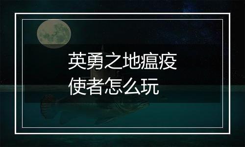 英勇之地瘟疫使者怎么玩