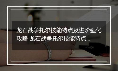 龙石战争托尔技能特点及进阶强化攻略 龙石战争托尔技能特点及进阶强化推荐