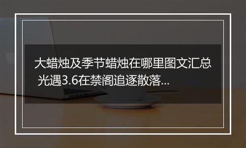 大蜡烛及季节蜡烛在哪里图文汇总 光遇3.6在禁阁追逐散落的星光任务攻略
