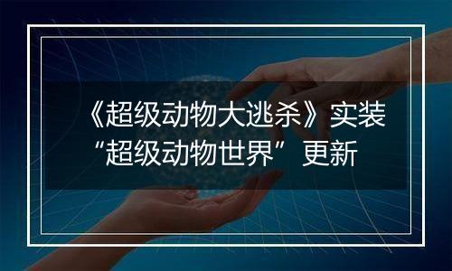 《超级动物大逃杀》实装“超级动物世界”更新