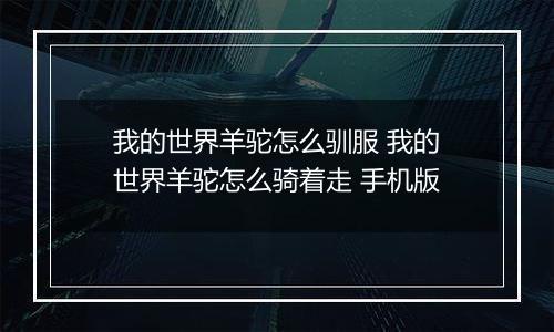 我的世界羊驼怎么驯服 我的世界羊驼怎么骑着走 手机版