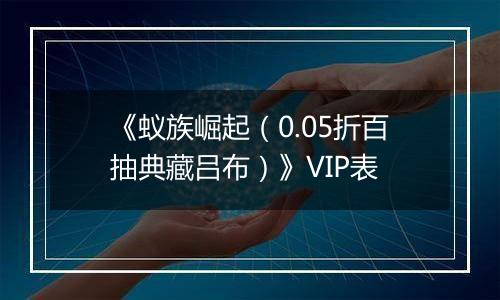《蚁族崛起（0.05折百抽典藏吕布）》VIP表
