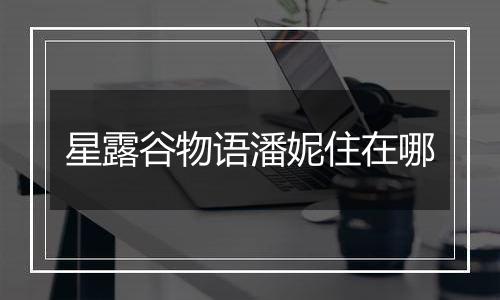 星露谷物语潘妮住在哪