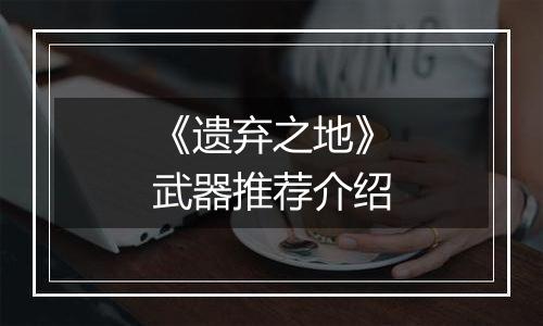 《遗弃之地》武器推荐介绍