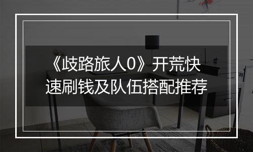 《歧路旅人0》开荒快速刷钱及队伍搭配推荐