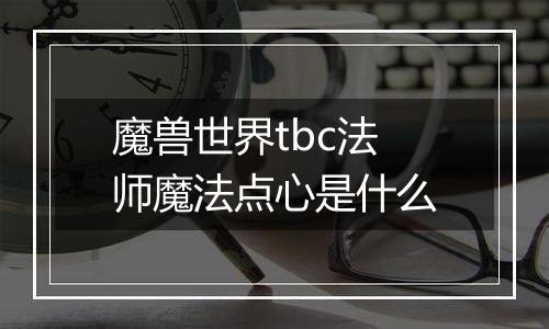 魔兽世界tbc法师魔法点心是什么