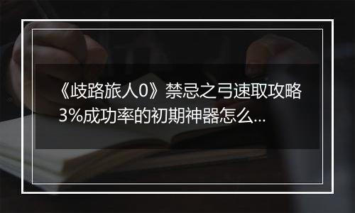 《歧路旅人0》禁忌之弓速取攻略 3%成功率的初期神器怎么拿