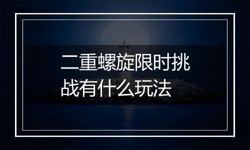 二重螺旋限时挑战有什么玩法