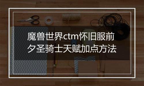 魔兽世界ctm怀旧服前夕圣骑士天赋加点方法