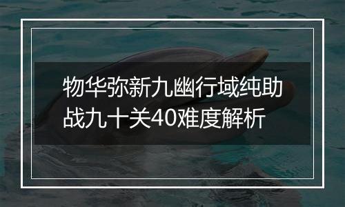 物华弥新九幽行域纯助战九十关40难度解析