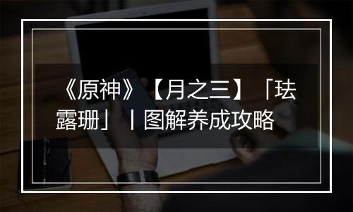《原神》【月之三】「珐露珊」丨图解养成攻略