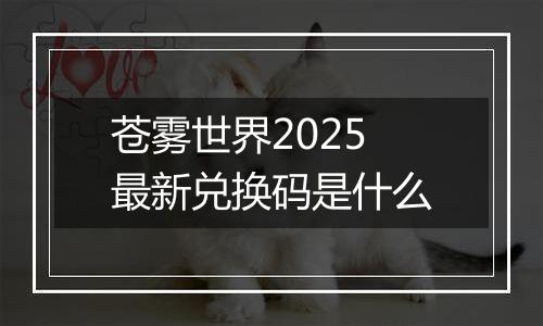 苍雾世界2025最新兑换码是什么