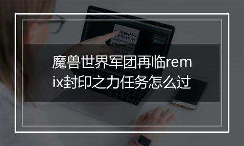 魔兽世界军团再临remix封印之力任务怎么过