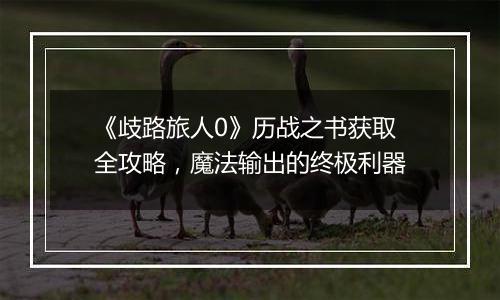 《歧路旅人0》历战之书获取全攻略，魔法输出的终极利器