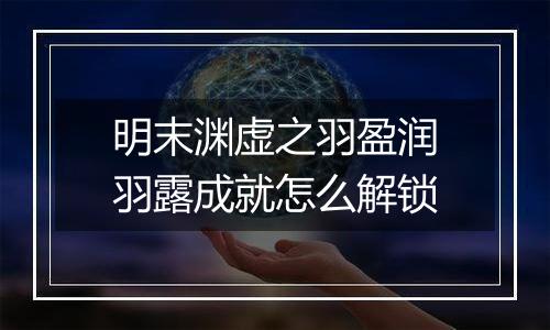 明末渊虚之羽盈润羽露成就怎么解锁