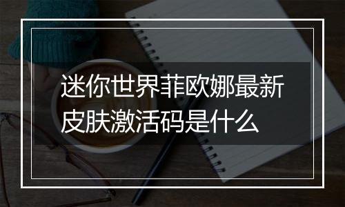 迷你世界菲欧娜最新皮肤激活码是什么