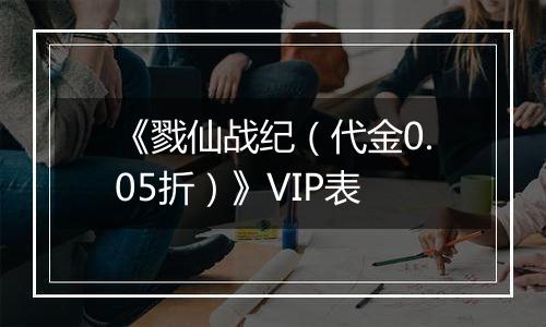 《戮仙战纪（代金0.05折）》VIP表