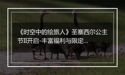 《时空中的绘旅人》圣塞西尔公主节II开启-丰富福利与限定画灵详解