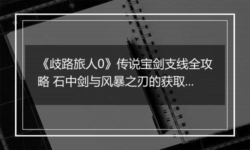 《歧路旅人0》传说宝剑支线全攻略 石中剑与风暴之刃的获取之道