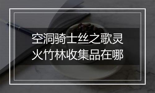 空洞骑士丝之歌灵火竹林收集品在哪